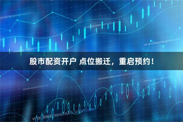 股市配资开户 点位搬迁，重启预约！