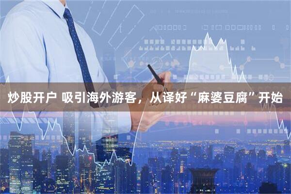 炒股开户 吸引海外游客，从译好“麻婆豆腐”开始