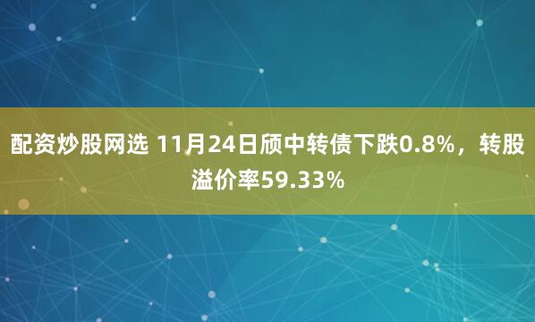 配资炒股网选 11月24日颀中转债下跌0.8%，转股溢价率59.33%