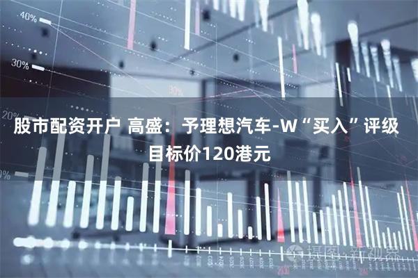股市配资开户 高盛：予理想汽车-W“买入”评级 目标价120港元